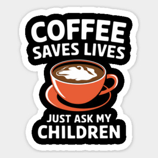 Coffee Saves Lives Just Ask My Children Parenthood Sarcasm Magnet