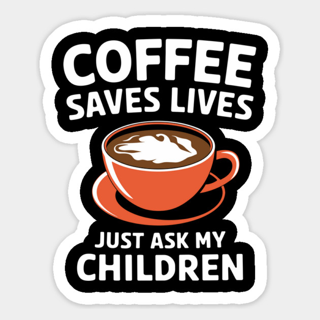 Coffee Saves Lives Just Ask My Children Parenthood Sarcasm Magnet by Anticorporati