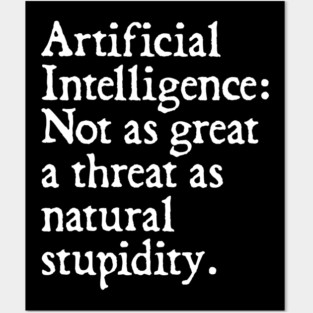 Artificial Intelligence: Not as great a threat as natural stupidity Posters and Art