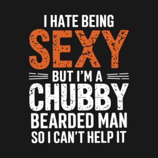 I Hate Being Sexy But I'm a Chubby Bearded Man Dad Humor T-Shirt