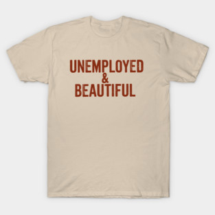 Unemployed And Beautiful Millennial Humor Sassy Attitude T-Shirt