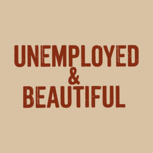 Unemployed And Beautiful Millennial Humor Sassy Attitude T-Shirt