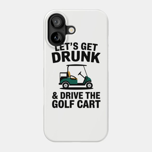 Let's Get Drunk And Drive The Golf Cart Drinking Humor Phone Case by Anticorporati