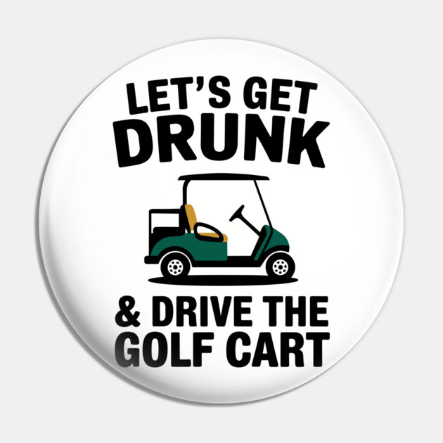 Let's Get Drunk And Drive The Golf Cart Drinking Humor Pin by Anticorporati