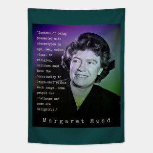 Margaret Mead quote: Instead of being presented with stereotypes by age, sex, color, class, or religion, children must have the opportunity to learn that within each range, some people are loathsome and some are delightful. Tapestry