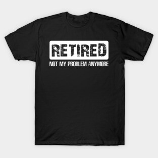 Retired Not My Proplem Anymore T-Shirt