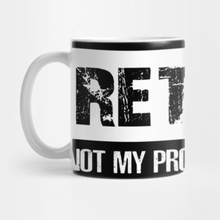 Retired Not My Proplem Anymore Mug