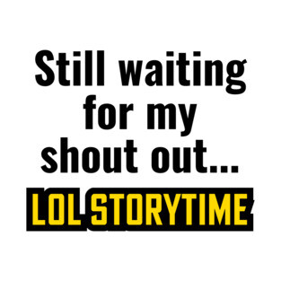 Still waiting for my shout out - LOL storytime T-Shirt