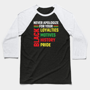 Never Apologize for you Black Loyalties, Motives, History and Pride Baseball T-Shirt