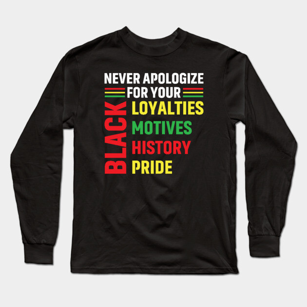 Never Apologize for you Black Loyalties, Motives, History and Pride Long Sleeve T-Shirt by UrbanLifeApparel