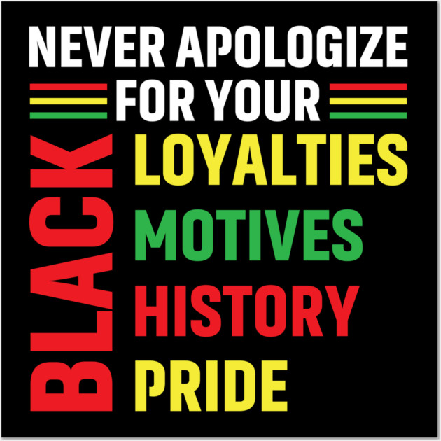 Never Apologize for you Black Loyalties, Motives, History and Pride Wall Art by UrbanLifeApparel