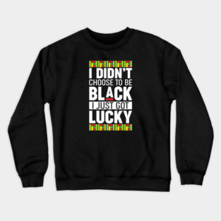 I didn't choose to be black I just got lucky Crewneck Sweatshirt