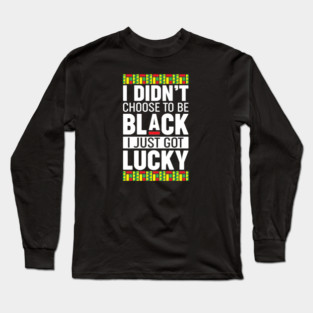 I didn't choose to be black I just got lucky Long Sleeve T-Shirt