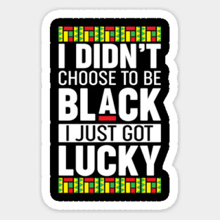 I didn't choose to be black I just got lucky Magnet