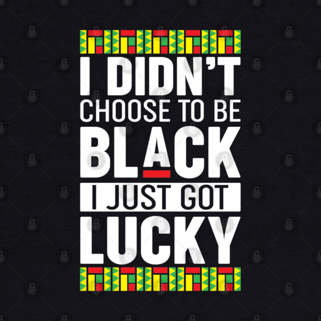 I didn't choose to be black I just got lucky by UrbanLifeApparel