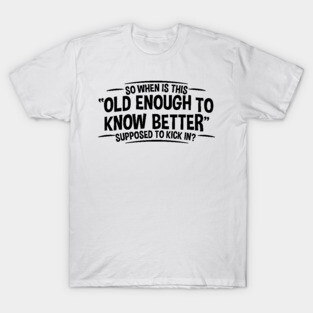Old Enough to Know Better - Funny Adult Humor T-Shirt
