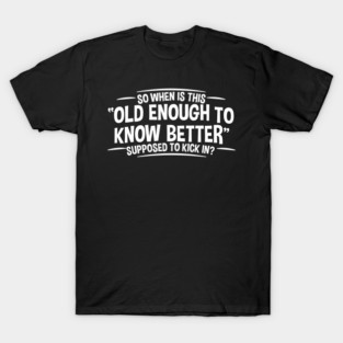 Old Enough to Know Better - Funny Adult Humor T-Shirt