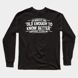 Old Enough to Know Better - Funny Adult Humor Long Sleeve T-Shirt