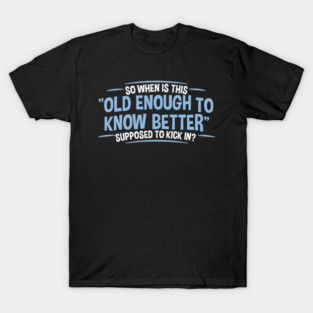 Old Enough to Know Better - Funny Adult Humor T-Shirt