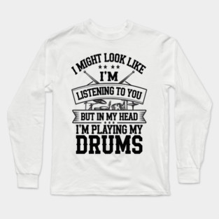 I Might Look Like I'm Listening But in My Head I'm Playing My Drums - Fun Drummer Design for Music Lovers Long Sleeve T-Shirt