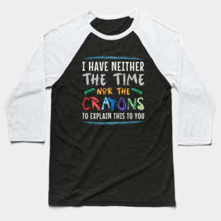 i have neither the time nor the crayons to explain this to you // Funny Sarcasm Baseball T-Shirt