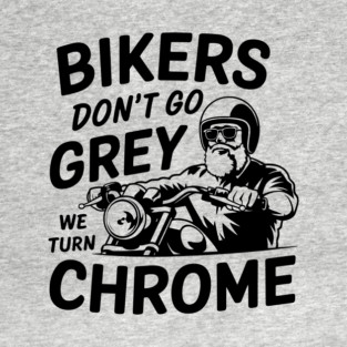 Bikers Don't Go Grey We Turn Chrome Motorcycle Rider Lifestyle T-Shirt