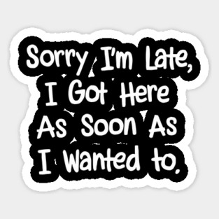 Sorry I'm Late I Got Here As Soon As I Wanted To Introvert Procrastinator Sarcasm Sticker