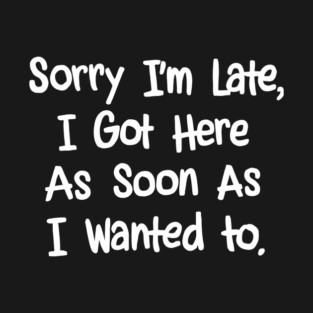 Sorry I'm Late I Got Here As Soon As I Wanted To Introvert Procrastinator Sarcasm T-Shirt
