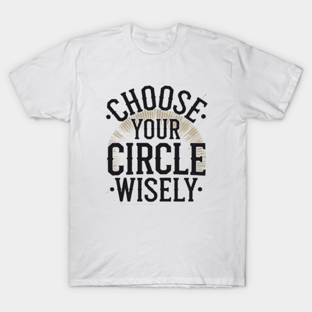 Motivational Quote, Choose Your Circle Wisely T-Shirt by logiamerch