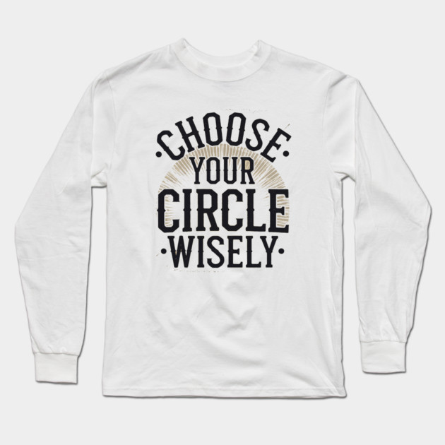 Motivational Quote, Choose Your Circle Wisely Long Sleeve T-Shirt by logiamerch