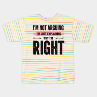 I’m Not Arguing, I’m Just Explaining Why I’m Right. Kids T-Shirt