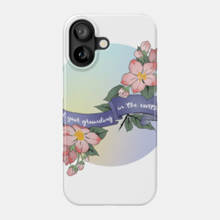 Find Your Grounding In The Earth Phone Case