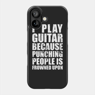 I Play Guitar Because Punching People is Frowned Upon Phone Case
