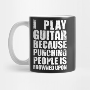 I Play Guitar Because Punching People is Frowned Upon Mug