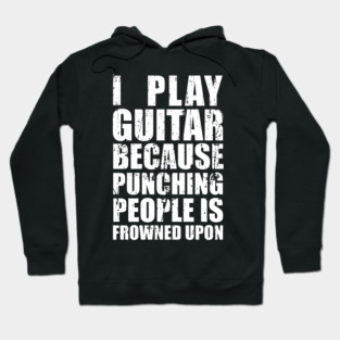I Play Guitar Because Punching People is Frowned Upon Hoodie