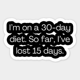 Funny quote about diet, I’m on a 30-day diet. So far, I’ve lost 15 days. Sticker