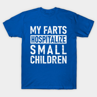 FART - My Farts Hospitalize Small Children T-Shirt