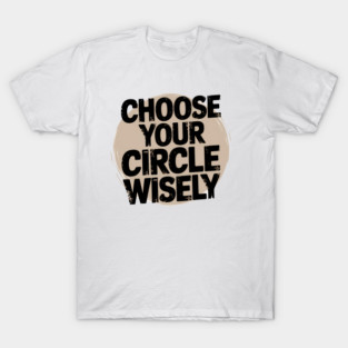 Motivational Quote, Choose Your Circle Wisely T-Shirt