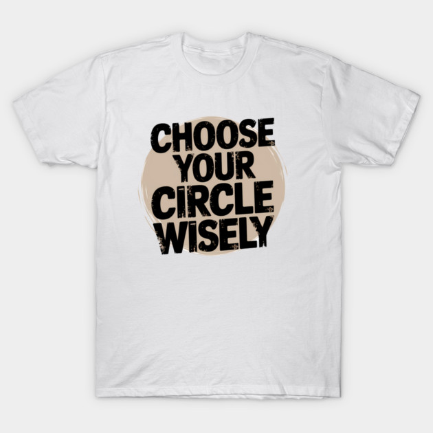 Motivational Quote, Choose Your Circle Wisely T-Shirt by logiamerch