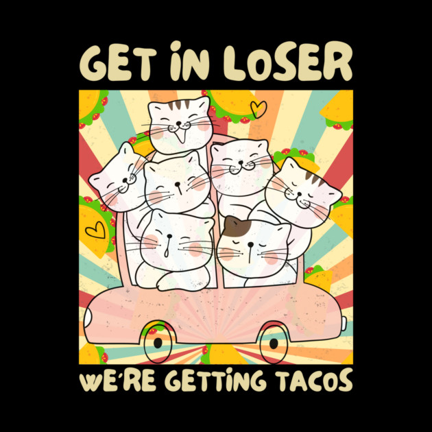 Get in Loser We're Getting Tacos Retro by The WYLD Tribe