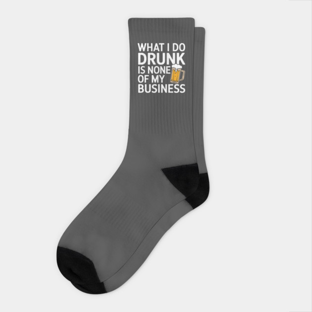 What I Do Drunk Is None Of My Business Drinking Sarcasm Socks by Anticorporati