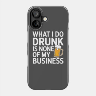 What I Do Drunk Is None Of My Business Drinking Sarcasm Phone Case
