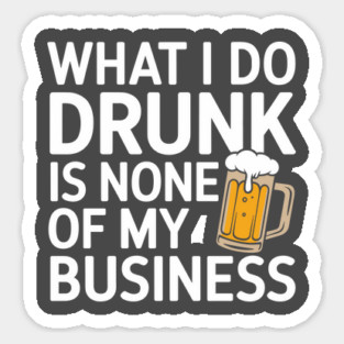 What I Do Drunk Is None Of My Business Drinking Sarcasm Magnet