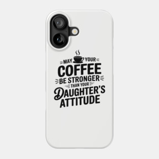 May Your Coffee Be Stronger Than Your Daughters Attitude Funny Parenting Phone Case