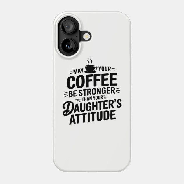 May Your Coffee Be Stronger Than Your Daughters Attitude Funny Parenting Phone Case by Anticorporati