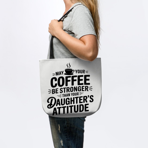 May Your Coffee Be Stronger Than Your Daughters Attitude Funny Parenting by Anticorporati