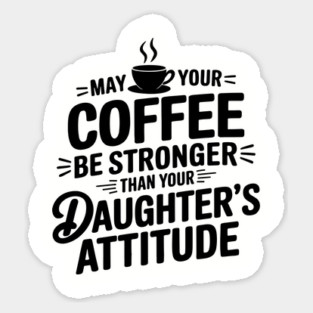 May Your Coffee Be Stronger Than Your Daughters Attitude Funny Parenting Sticker