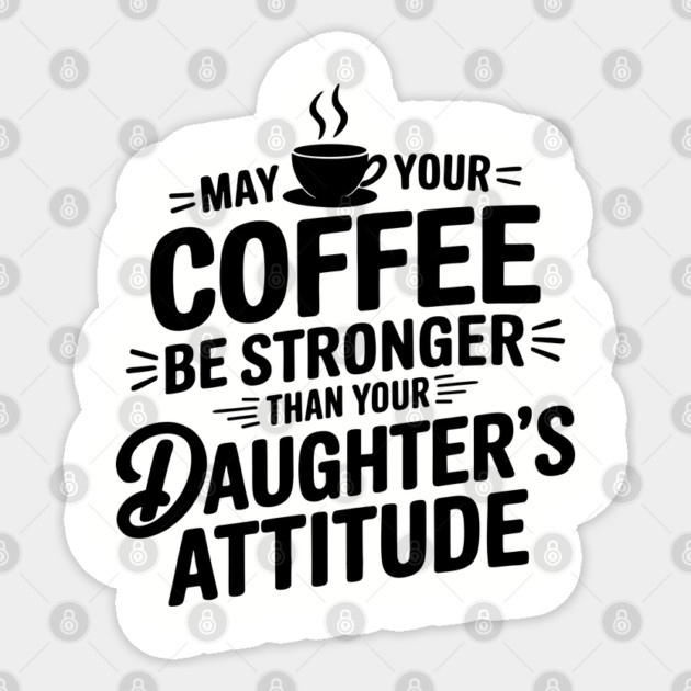 May Your Coffee Be Stronger Than Your Daughters Attitude Funny Parenting Sticker by Anticorporati