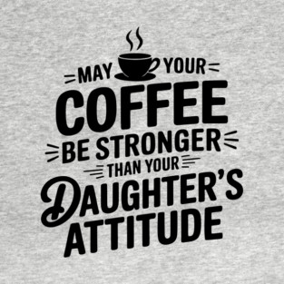 May Your Coffee Be Stronger Than Your Daughters Attitude Funny Parenting T-Shirt