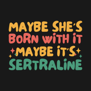 Maybe She's Born With It Maybe It's Sertraline T-Shirt